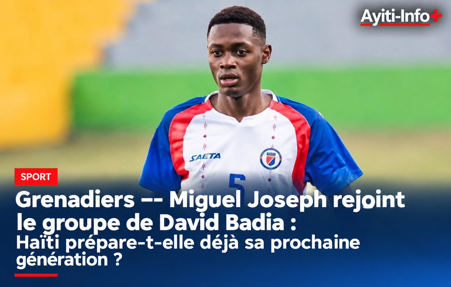 Grenadiers — Miguel Joseph rejoint le groupe de David Badia : Haïti prépare-t-elle déjà sa prochaine génération ?